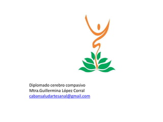 Diplomado cerebro compasivo Mtra.Guillermina López Corral cabansaludartesanal@gmail.com  