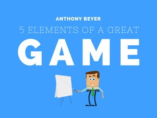 G A M E
5 ELEMENTS OF A GREAT
ANTHONY BEYER
 