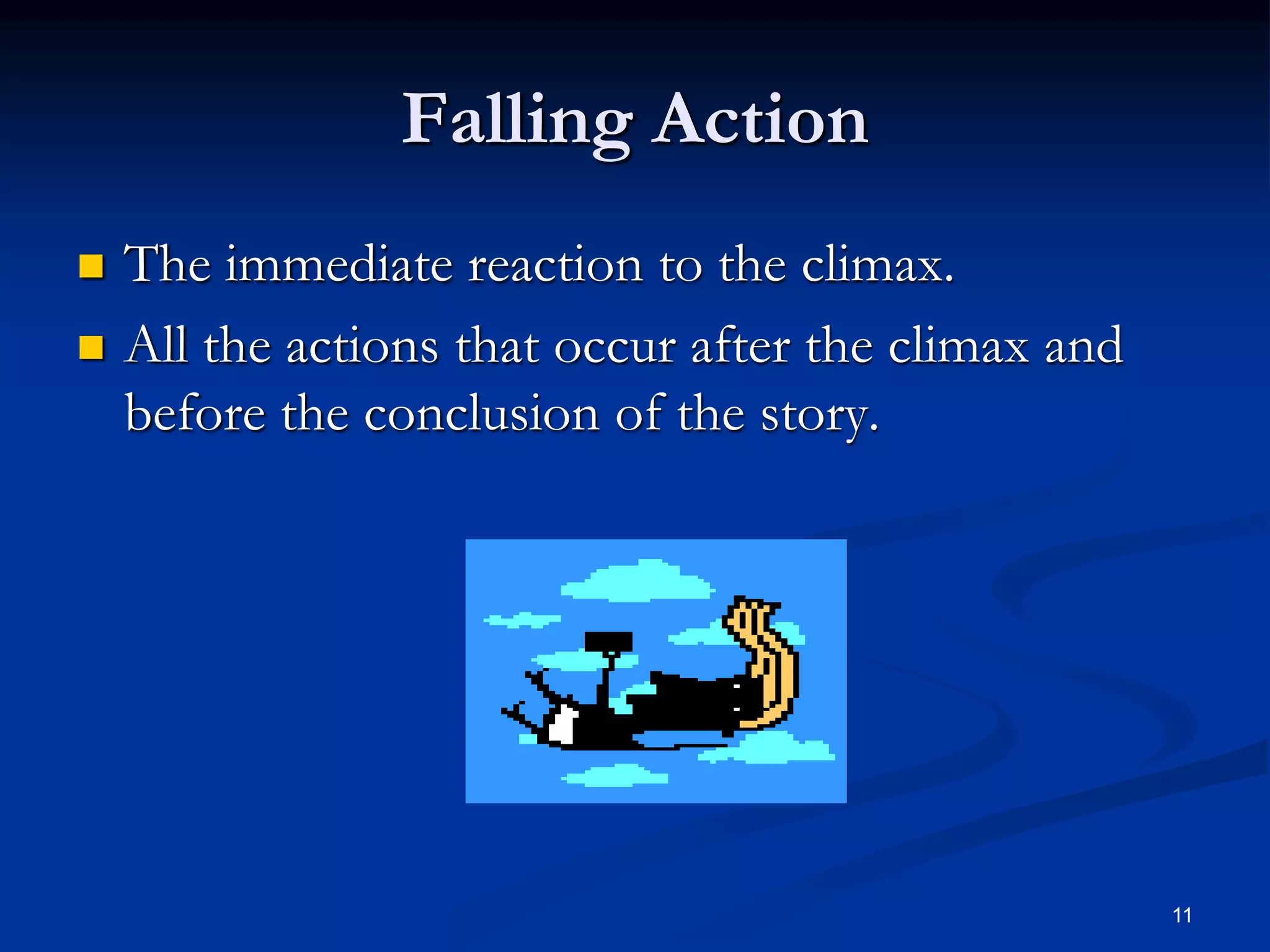 11
Falling Action
 The immediate reaction to the climax.
 All the actions that occur after the climax and
before the conclusion of the story.
 