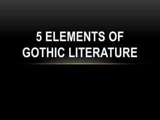 5 ELEMENTS OF
GOTHIC LITERATURE
 