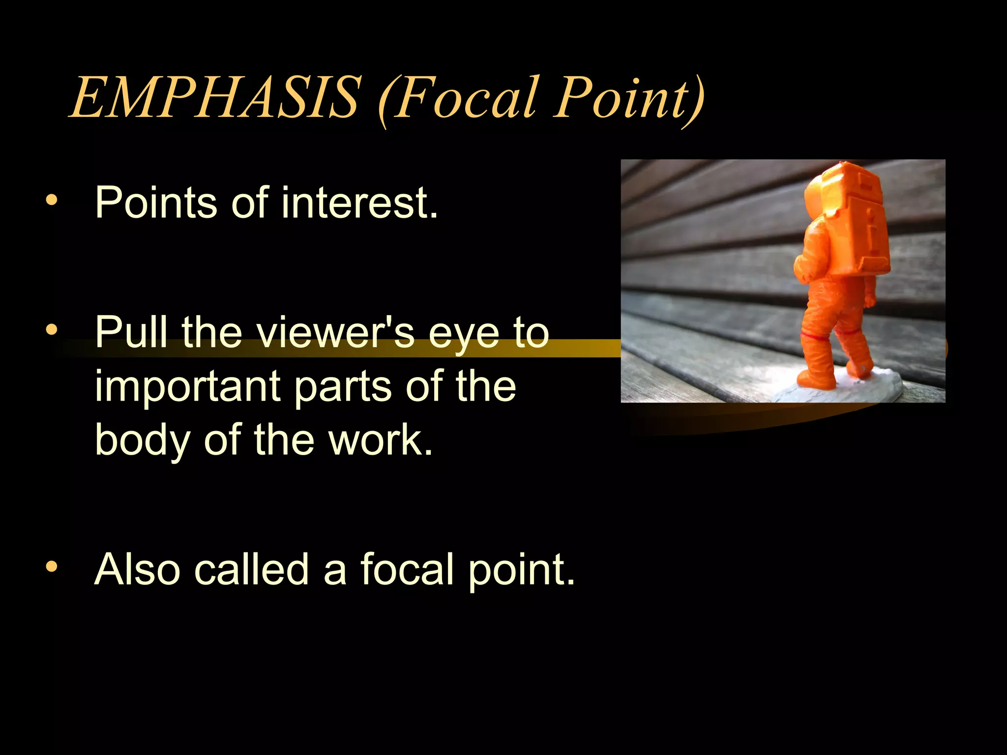 EMPHASIS (Focal Point)
• Points of interest.
• Pull the viewer's eye to
important parts of the
body of the work.
• Also called a focal point.