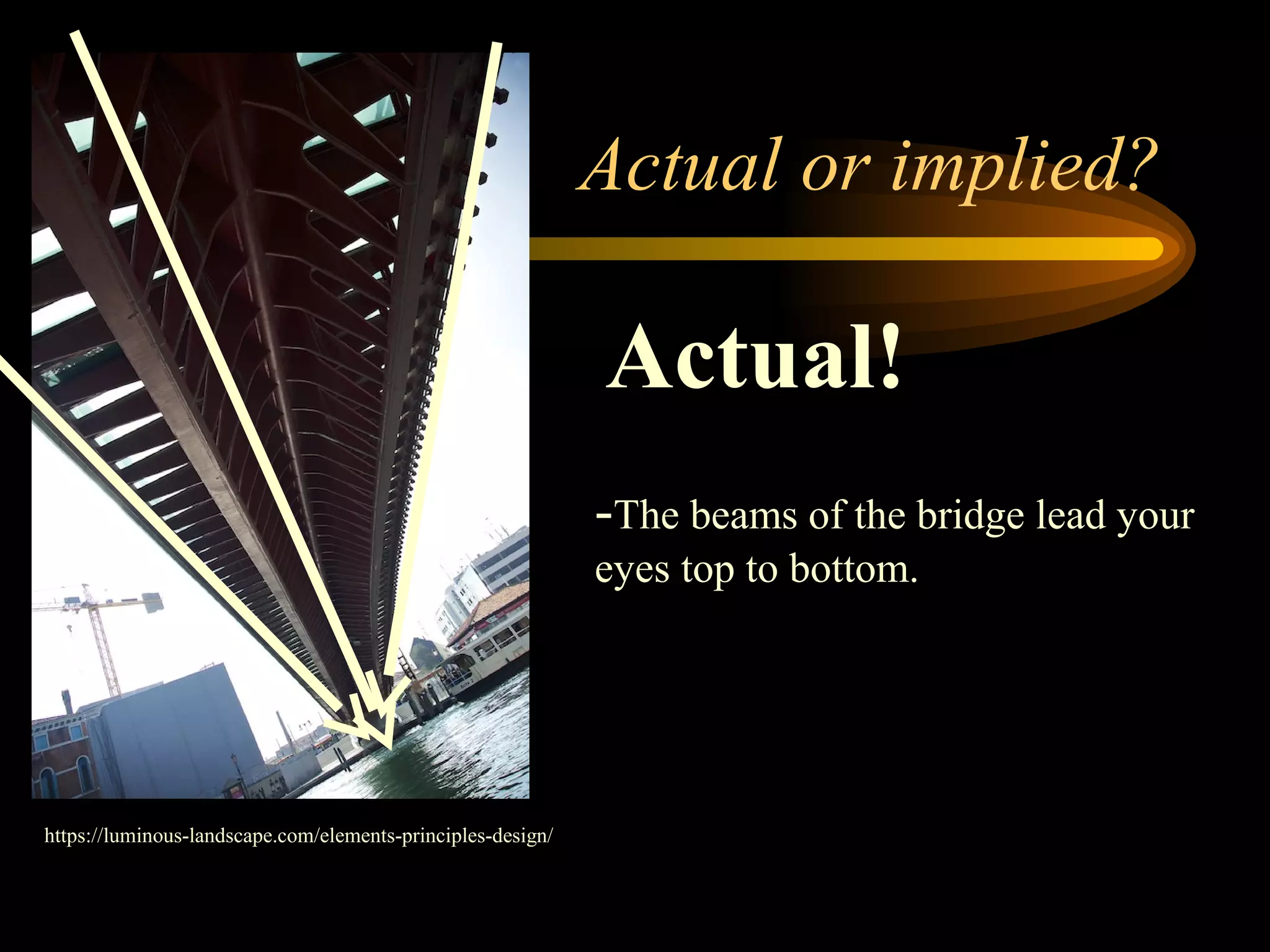 Actual or implied?
Actual!
https://luminous-landscape.com/elements-principles-design/
-The beams of the bridge lead your
eyes top to bottom.