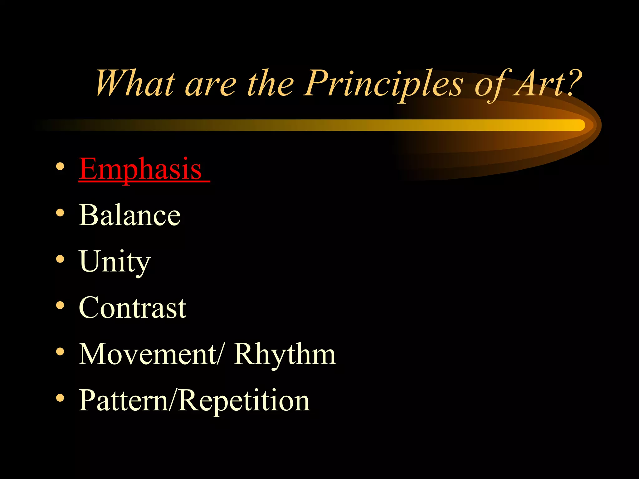 What are the Principles of Art?
• Emphasis
• Balance
• Unity
• Contrast
• Movement/ Rhythm
• Pattern/Repetition