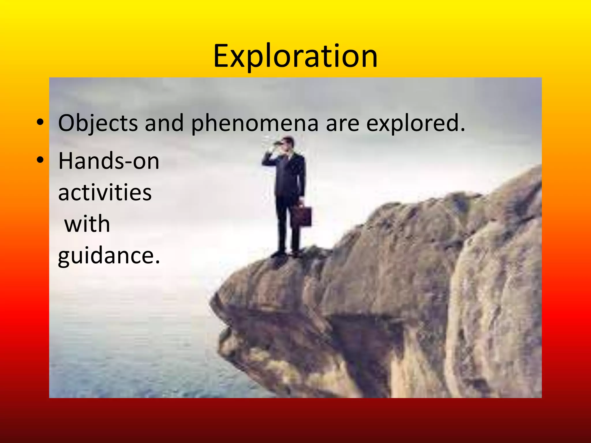 Exploration
• Objects and phenomena are explored.
• Hands-on
activities
with
guidance.
 