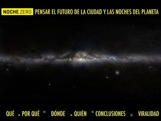 PENSAR EL FUTURO DE LA CIUDAD Y LAS NOCHES DEL PLANETA
QUÉ〭 POR QUÉ〬 DÓNDE 〭 QUIÉN 〬 CONCLUSIONES 〭 VIRALIDAD
 