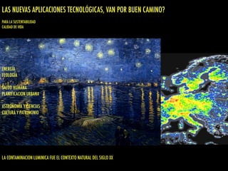 ENERGÍA
ECOLOGÍA
SALUD HUMANA
PLANIFICACION URBANA
ASTRONOMÍA Y CIENCIAS
CULTURA Y PATRIMONIO
LA CONTAMINACION LUMINICA FUE EL CONTEXTO NATURAL DEL SIGLO XX
LAS NUEVAS APLICACIONES TECNOLÓGICAS, VAN POR BUEN CAMINO?
PARA LA SUSTENTABILIDAD
CALIDAD DE VIDA
 