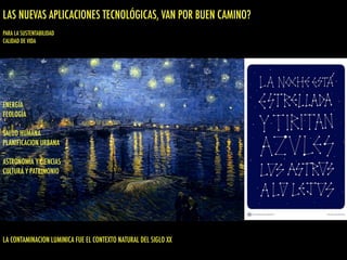 ENERGÍA
ECOLOGÍA
SALUD HUMANA
PLANIFICACION URBANA
ASTRONOMÍA Y CIENCIAS
CULTURA Y PATRIMONIO
LA CONTAMINACION LUMINICA FUE EL CONTEXTO NATURAL DEL SIGLO XX
LAS NUEVAS APLICACIONES TECNOLÓGICAS, VAN POR BUEN CAMINO?
PARA LA SUSTENTABILIDAD
CALIDAD DE VIDA
 