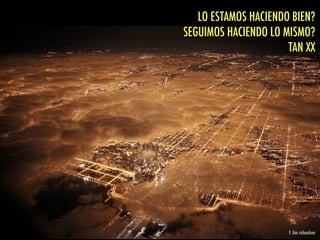 f: Jim richardson
LO ESTAMOS HACIENDO BIEN?
SEGUIMOS HACIENDO LO MISMO?
TAN XX
 