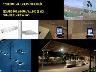 Eiffel
Maurici Ginés / Teruel
Luminancia /Mejillones
529 lux
Iluminancia /Mejillones
(124 lux) rebote hacia arriba
Mallorca
POSIBILIDADES DE LA NUEVA TECNOLOGÍA
RECAMBIO POR AHORRO / CALIDAD DE VIDA
PRECAUCIONES NORMATIVAS
 