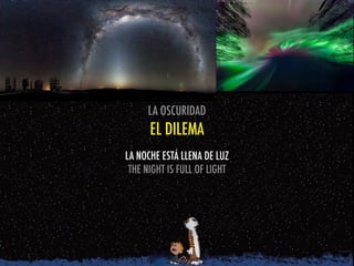 LA OSCURIDAD
EL DILEMA
LA NOCHE ESTÁ LLENA DE LUZ
THE NIGHT IS FULL OF LIGHT
 