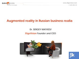 Augmented reality in Russian businessAugmented reality in Russian business realiarealia
Dr. SERGEY MATVEEV
EligoVision Founder and CEO
 