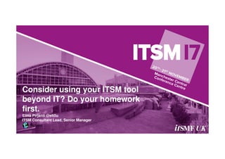 Consider using your ITSM tool
beyond IT? Do your homework
first.
Elina Pirjanti @elt5u
ITSM Consultant Lead, Senior Manager
 