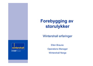 Forebygging av
storulykker
Wintershall erfaringer
Ellen Braune
Operations Manager
Wintershall Norge
 