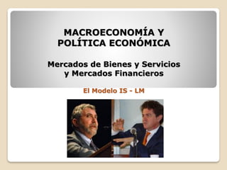 MACROECONOMÍA Y
POLÍTICA ECONÓMICA
Mercados de Bienes y Servicios
y Mercados Financieros
El Modelo IS - LM
 