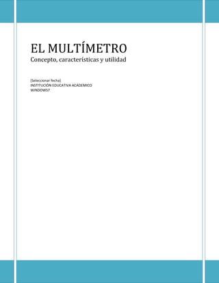 EL MULTÍMETRO
Concepto, características y utilidad


[Seleccionar fecha]
INSTITUCIÓN EDUCATIVA ACADEMICO
WINDOWS7
 
