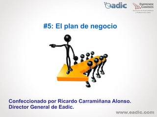 #5: El plan de negocio




Confeccionado por Ricardo Carramiñana Alonso.
Director General de Eadic.
 