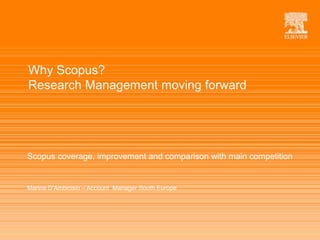 | 1
Why Scopus?
Research Management moving forward
Scopus coverage, improvement and comparison with main competition
Marina D’Ambrosio – Account Manager South Europe
 