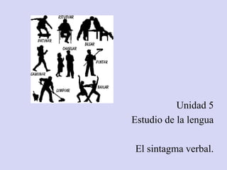 Unidad 5
Estudio de la lengua
El sintagma verbal.
 