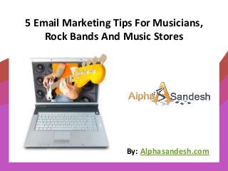 5 Email Marketing Tips For Musicians,
Rock Bands And Music Stores
By: Alphasandesh.com
 
