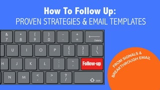 How To Follow Up: 
PROVEN STRATEGIES & EMAIL TEMPLATES 
F R O M S I GNA L S & B R E A K T H R O U G H EMAI L 
 