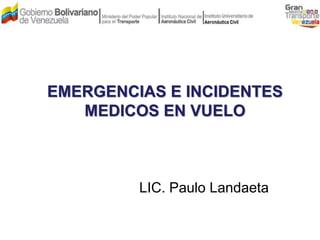 EMERGENCIAS E INCIDENTES
MEDICOS EN VUELO
LIC. Paulo Landaeta
 
