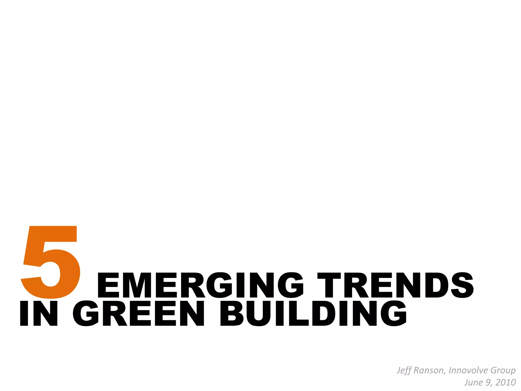 5 EMERGING TRENDS IN GREEN BUILDINGJeff Ranson, Innovolve GroupJune 9, 2010