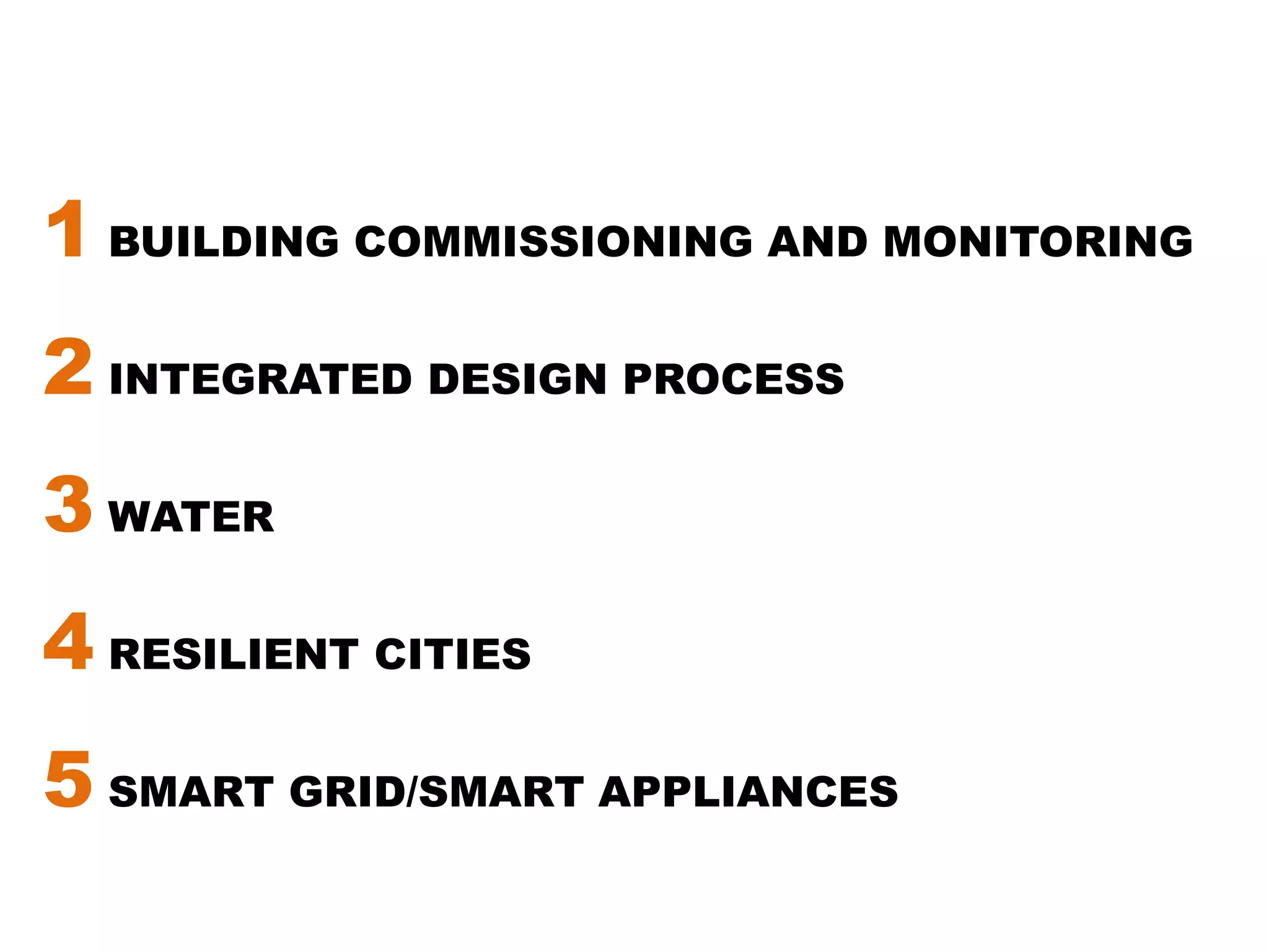 1 BUILDING COMMISSIONING AND MONITORING2 INTEGRATED DESIGN PROCESS3 WATER4 RESILIENT CITIES5 SMART GRID/SMART APPLIANCES