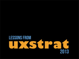 uxst rat lessons from 
2013 
 