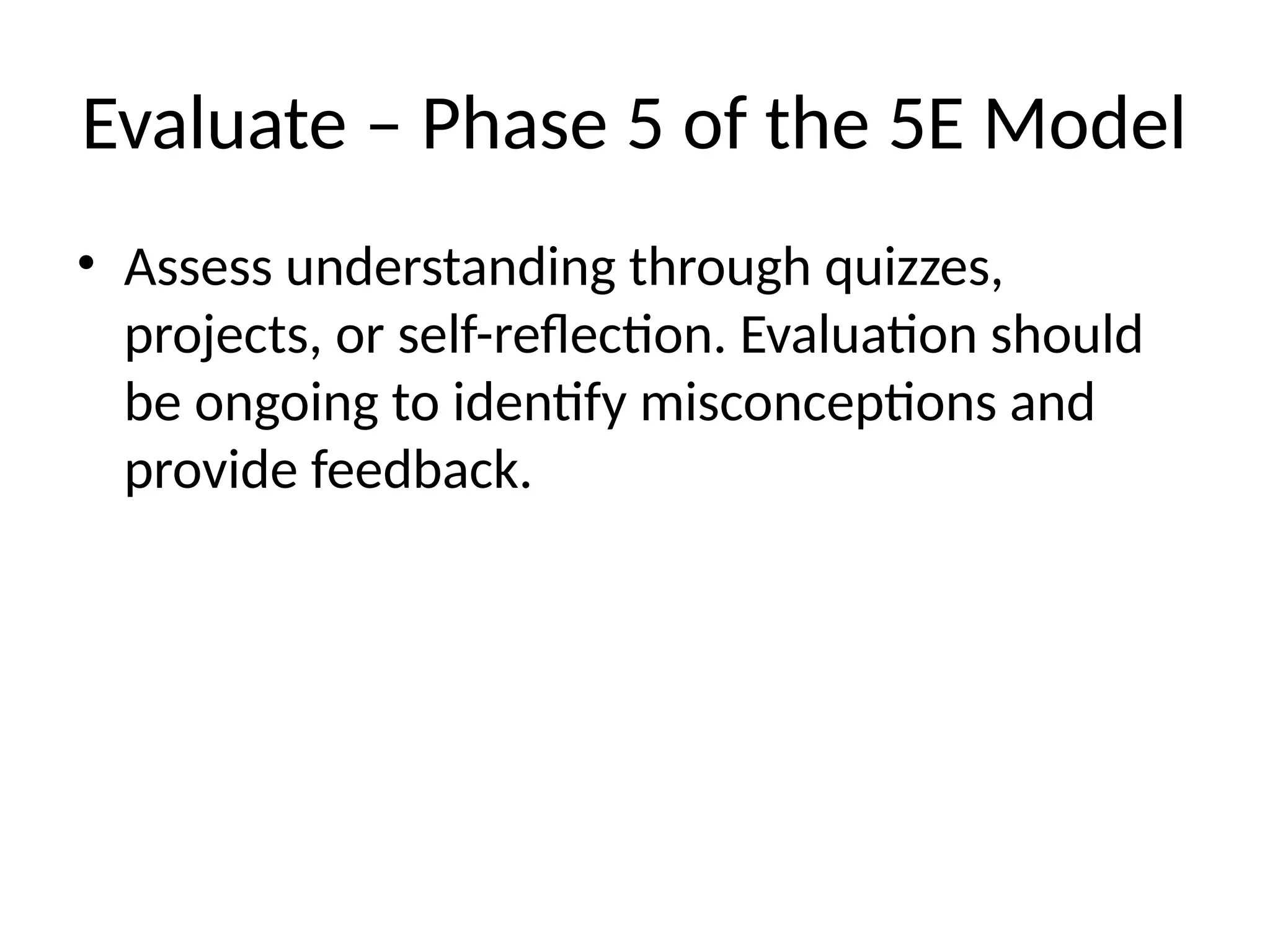 Evaluate – Phase 5 of the 5E Model
• Assess understanding through quizzes,
projects, or self-reflection. Evaluation should
be ongoing to identify misconceptions and
provide feedback.
 