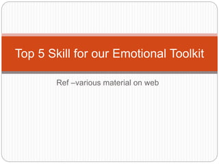 Ref –various material on web
Top 5 Skill for our Emotional Toolkit
 