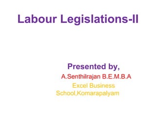 Labour Legislations-II
Presented by,
A.Senthilrajan B.E.M.B.A
Excel Business
School,Komarapalyam
 