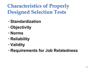 Characteristics of Properly
Designed Selection Tests
• Standardization
• Objectivity
• Norms
• Reliability
• Validity
• Requirements for Job Relatedness
14
 