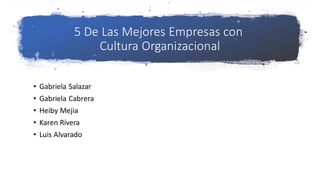 5 De Las Mejores Empresas con
Cultura Organizacional
• Gabriela Salazar
• Gabriela Cabrera
• Heiby Mejia
• Karen Rivera
• Luis Alvarado
 