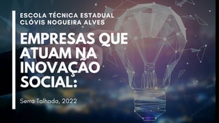 EMPRESAS QUE
ATUAM NA
INOVAÇÃO
SOCIAL:
ESCOLA TÉCNICA ESTADUAL
CLÓVIS NOGUEIRA ALVES
Serra Talhada, 2022
 