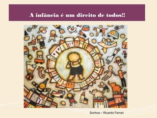 A infância é um direito de todos!!
Sonhos – Ricardo Ferrari
 