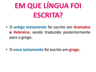 • O antigo testamento foi escrito em Aramaico
e Hebraico, sendo traduzido posteriormente
para o grego.
• O novo testamento foi escrito em grego.
EM QUE LÍNGUA FOI
ESCRITA?
 