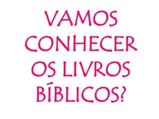 VAMOS
CONHECER
OS LIVROS
BÍBLICOS?
 
