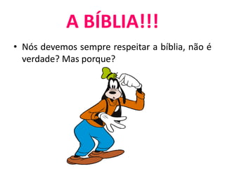 • Nós devemos sempre respeitar a bíblia, não é
verdade? Mas porque?
A BÍBLIA!!!
 