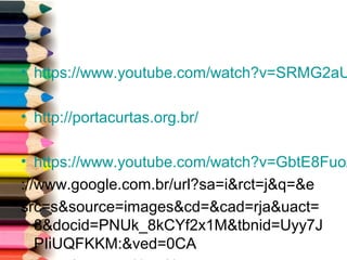 • https://www.youtube.com/watch?v=SRMG2aU
• http://portacurtas.org.br/
• https://www.youtube.com/watch?v=GbtE8FuoZ
://www.google.com.br/url?sa=i&rct=j&q=&e
src=s&source=images&cd=&cad=rja&uact=
8&docid=PNUk_8kCYf2x1M&tbnid=Uyy7J
PIiUQFKKM:&ved=0CA
 