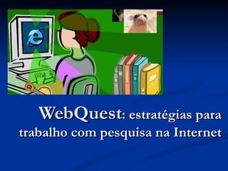 WebQuest : estratégias para trabalho com pesquisa na Internet 