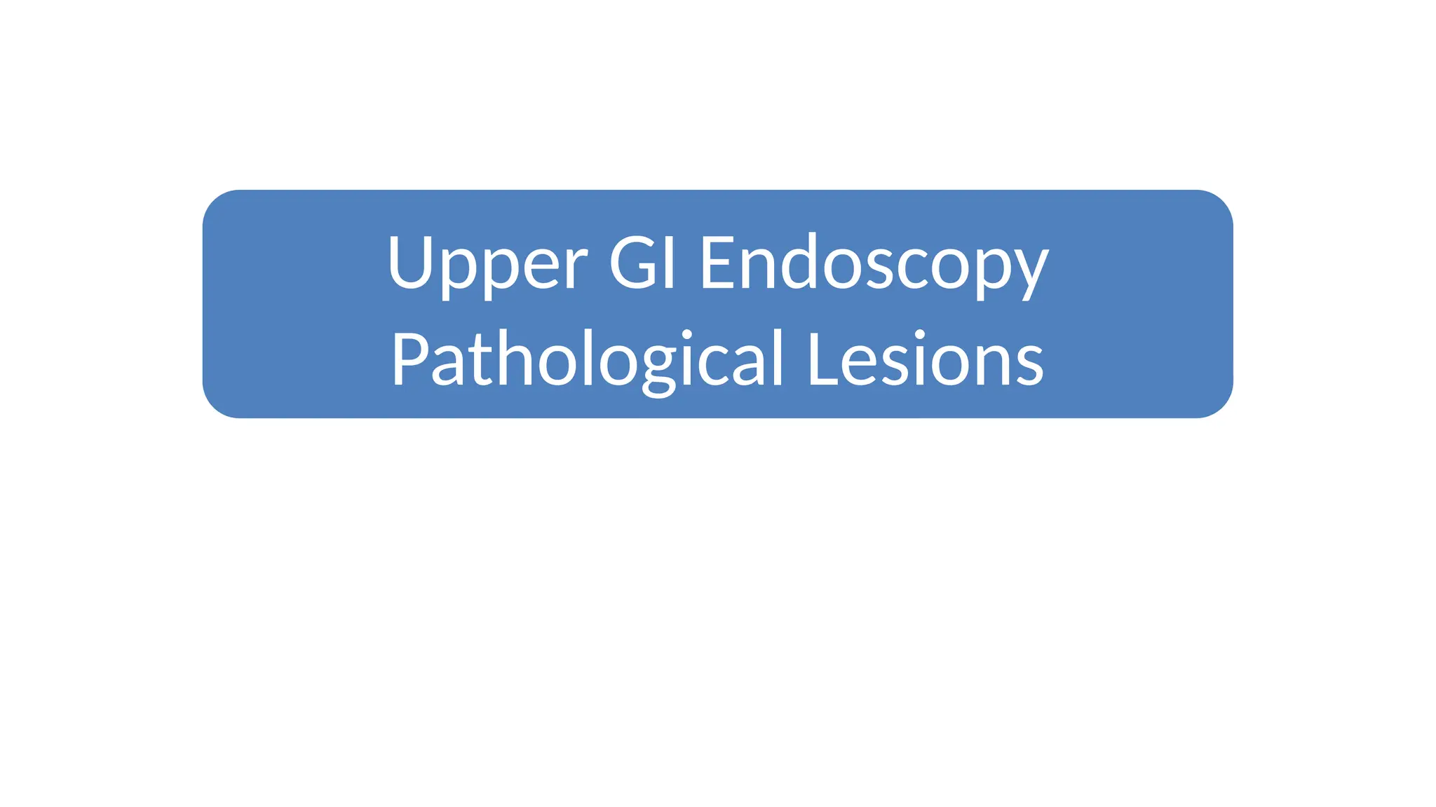 Upper GI Endoscopy
Pathological Lesions
 