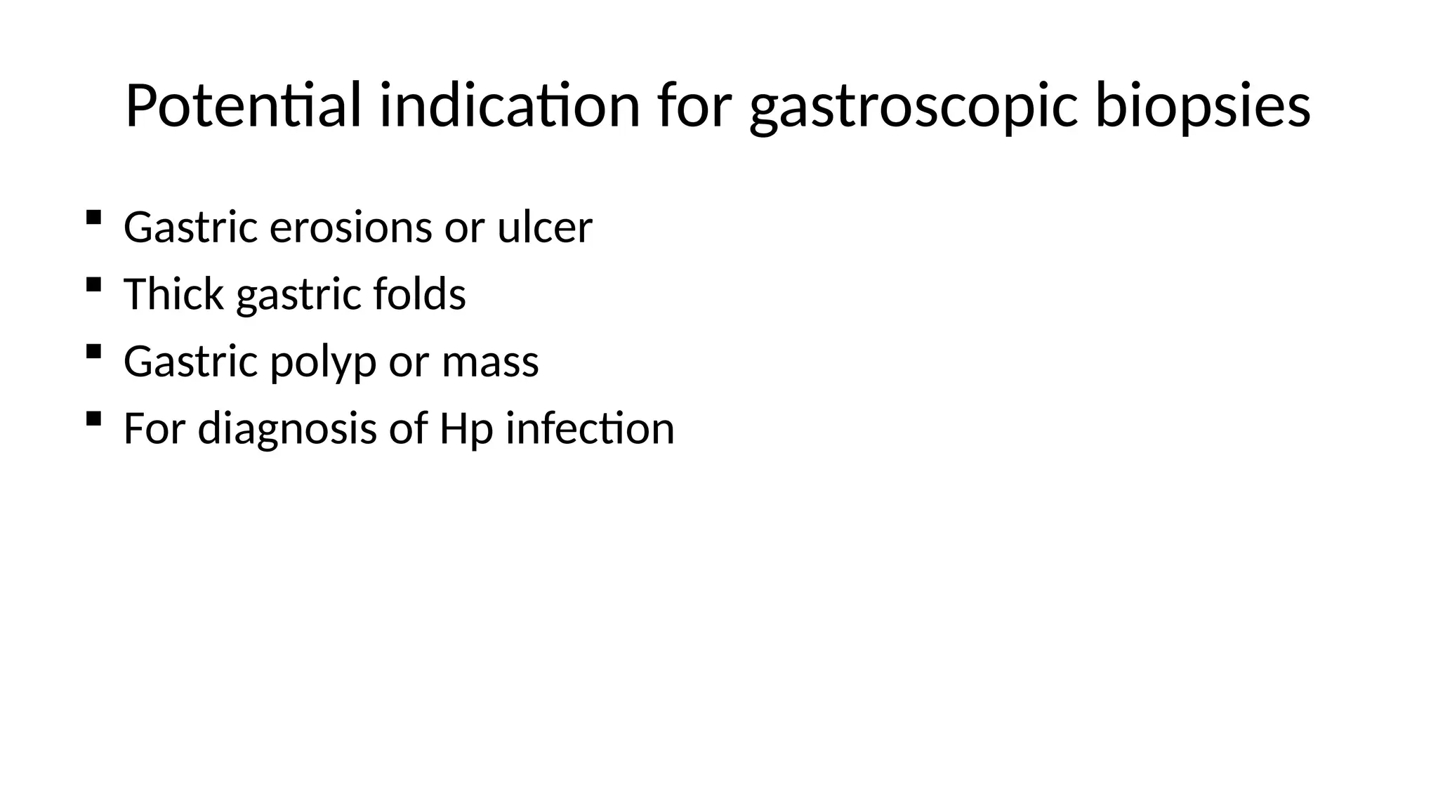 Potential indication for gastroscopic biopsies
 Gastric erosions or ulcer
 Thick gastric folds
 Gastric polyp or mass
 For diagnosis of Hp infection
 