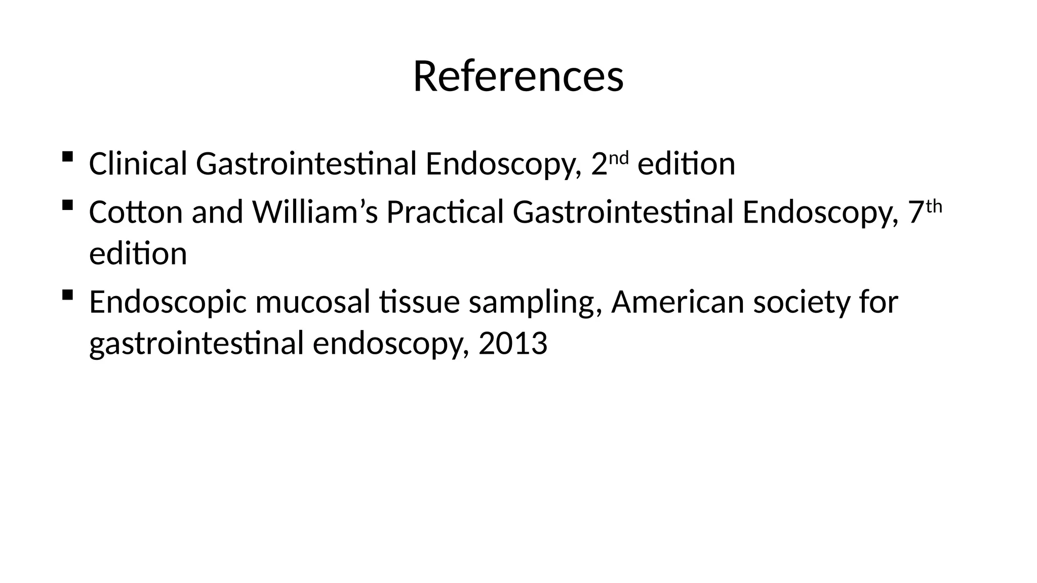 References
 Clinical Gastrointestinal Endoscopy, 2nd
edition
 Cotton and William’s Practical Gastrointestinal Endoscopy, 7th
edition
 Endoscopic mucosal tissue sampling, American society for
gastrointestinal endoscopy, 2013
 