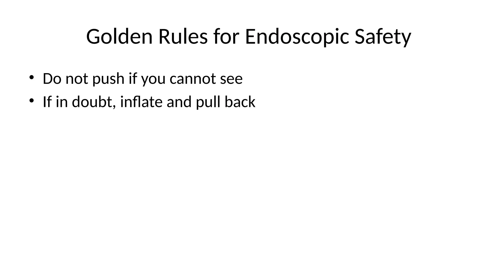 Golden Rules for Endoscopic Safety
• Do not push if you cannot see
• If in doubt, inflate and pull back
 