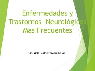 Enfermedades y
Trastornos Neurológicos
Mas Frecuentes
Lic. Nidia Beatriz Fonseca Bellon
 