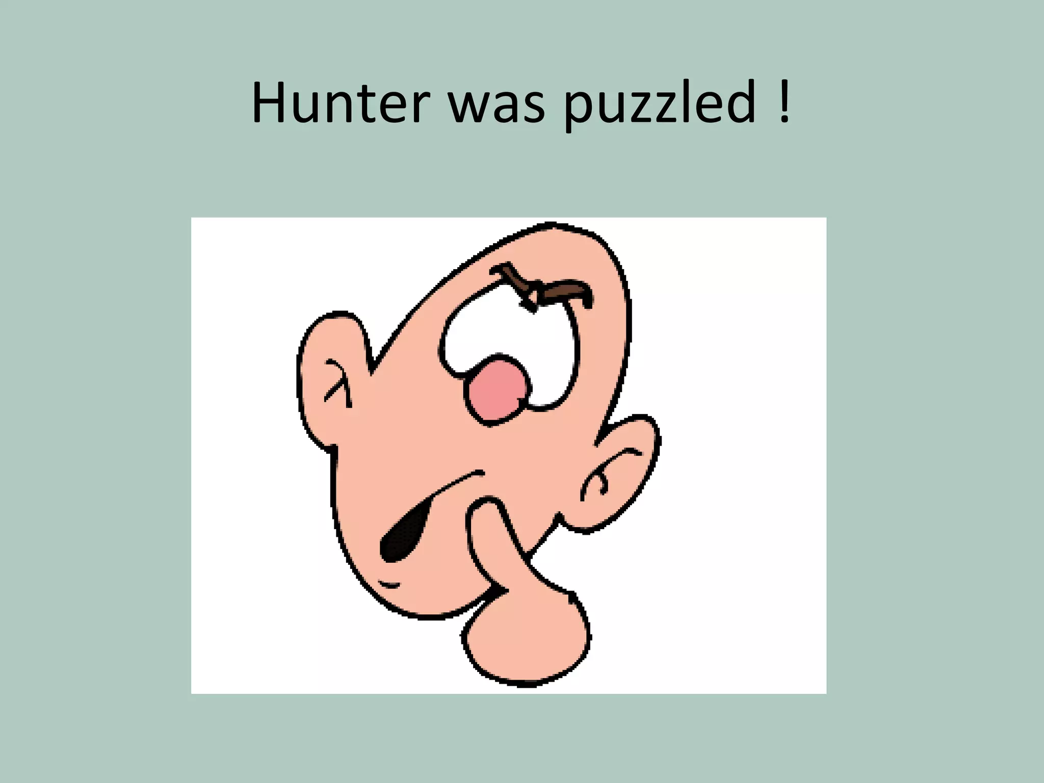 Hunter was puzzled !
 
