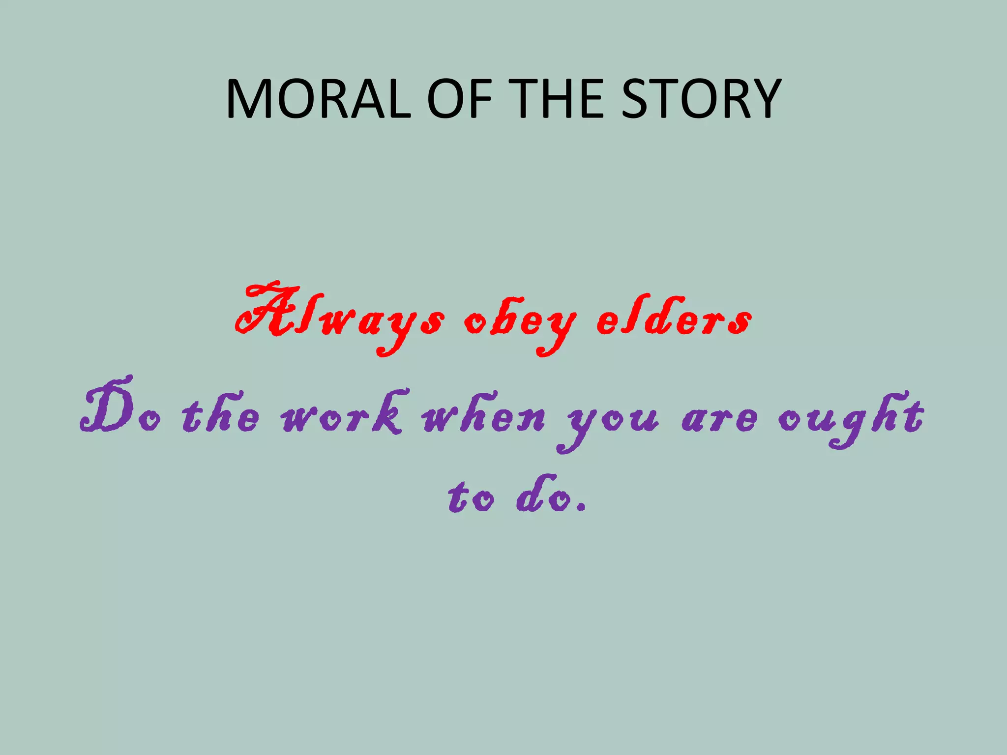 MORAL OF THE STORY
Always obey elders
Do the work when you are ought
to do.
 