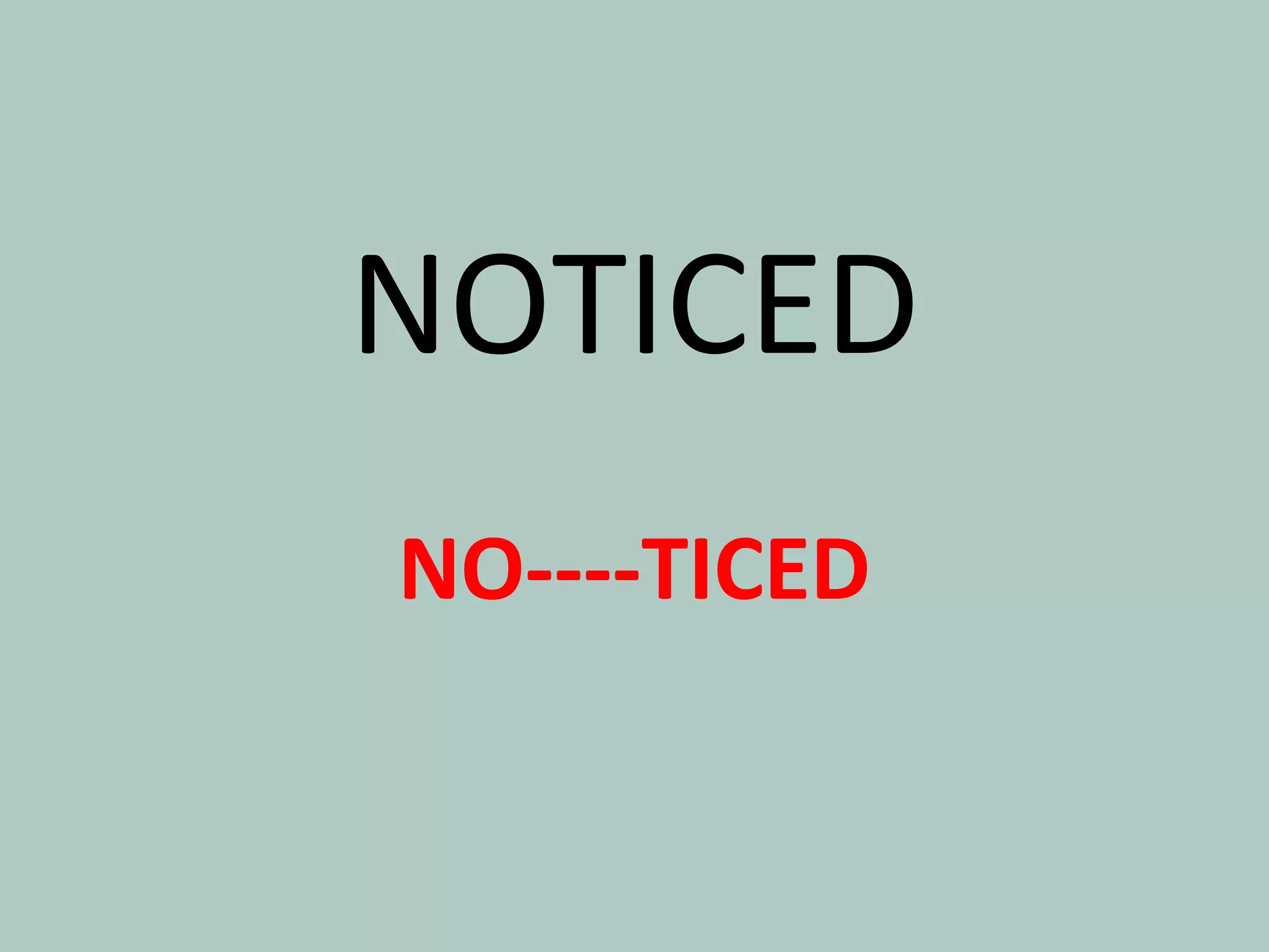 NOTICED
NO----TICED
 