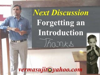 vermasujit@yahoo.com
Next Discussion
Forgetting an
Introduction
 