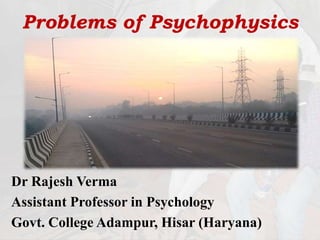 Problems of Psychophysics
Dr Rajesh Verma
Assistant Professor in Psychology
Govt. College Adampur, Hisar (Haryana)
 